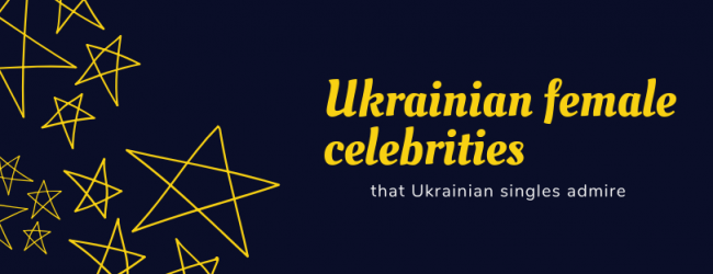 Ukrainian female celebrities that Ukrainian singles admire